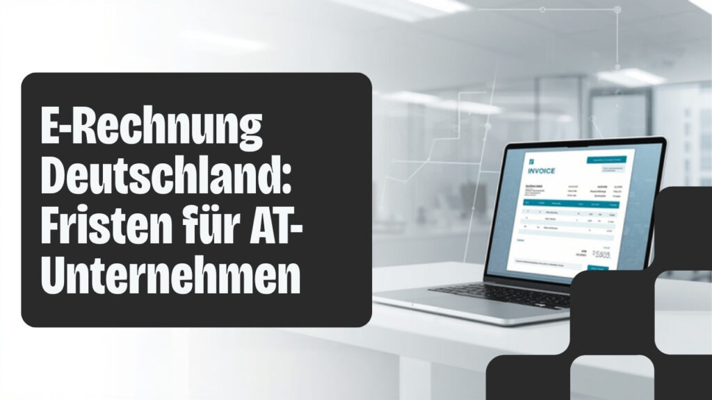 E-Rechnungspflicht in Deutschland: Übergangsfristen für österreichische Unternehmen